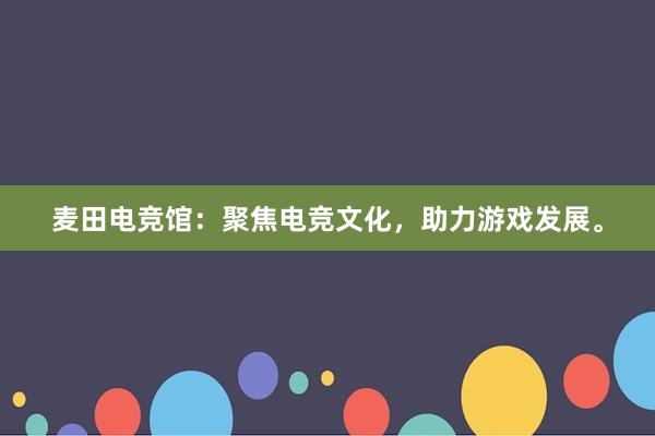 麦田电竞馆：聚焦电竞文化，助力游戏发展。